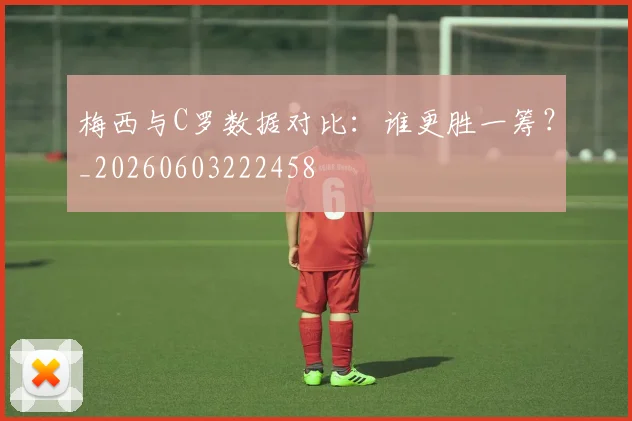 梅西与C罗数据对比：谁更胜一筹？_20260603222458