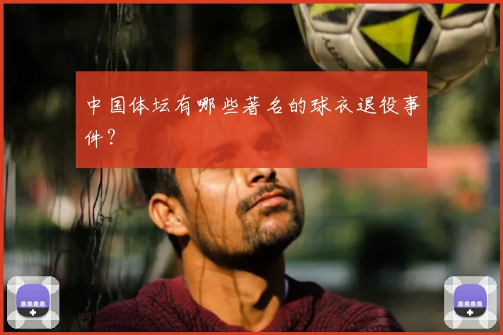 中国体坛有哪些著名的球衣退役事件？