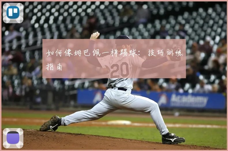 如何像姆巴佩一样踢球：技巧训练指南