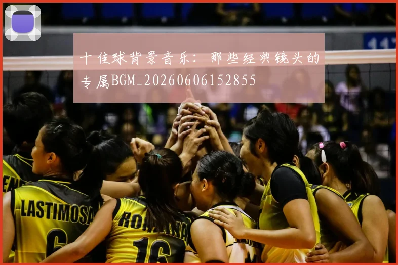 十佳球背景音乐：那些经典镜头的专属BGM_20260606152855
