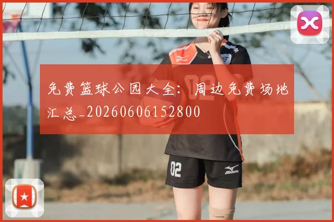 免费篮球公园大全:周边免费场地汇总_20260606152800