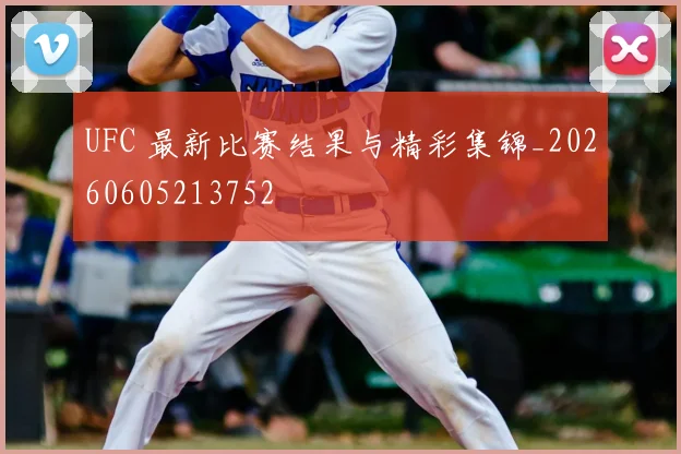 UFC 最新比赛结果与精彩集锦_20260605213752