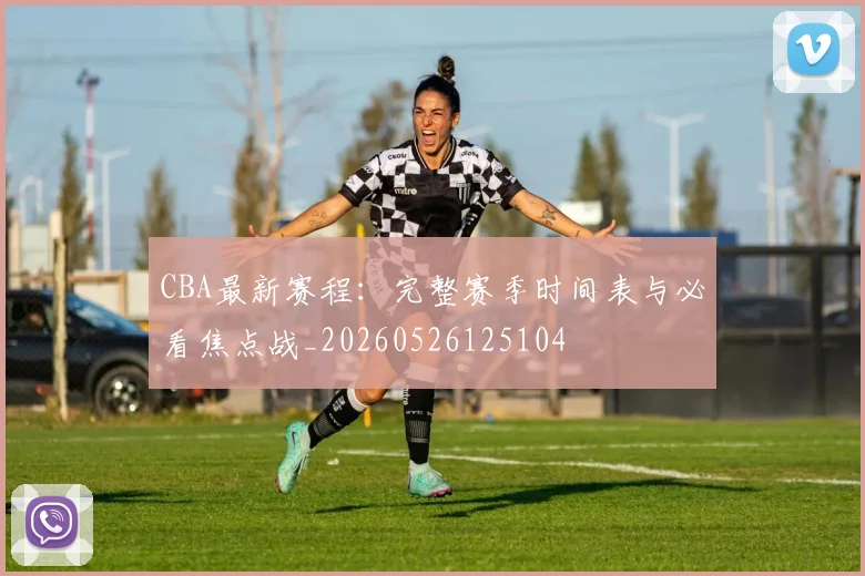 CBA最新赛程：完整赛季时间表与必看焦点战_20260526125104
