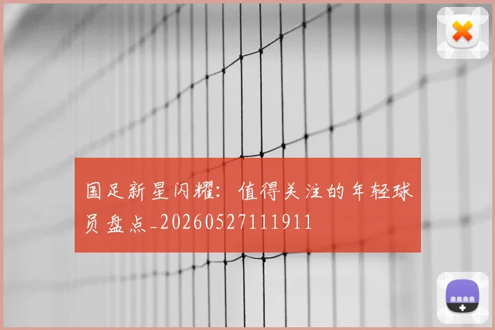 国足新星闪耀：值得关注的年轻球员盘点_20260527111911