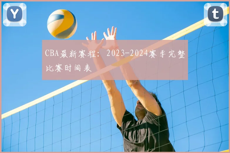 CBA最新赛程：2023-2024赛季完整比赛时间表