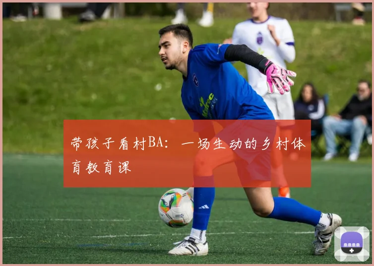带孩子看村BA：一场生动的乡村体育教育课