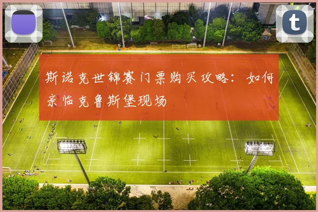 斯诺克世锦赛门票购买攻略：如何亲临克鲁斯堡现场