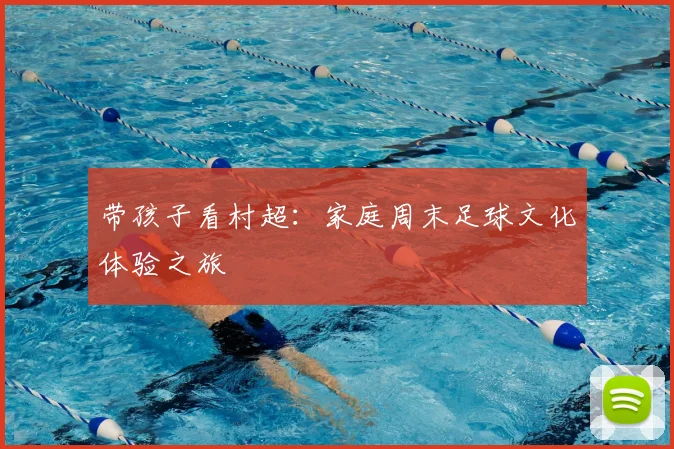 带孩子看村超：家庭周末足球文化体验之旅