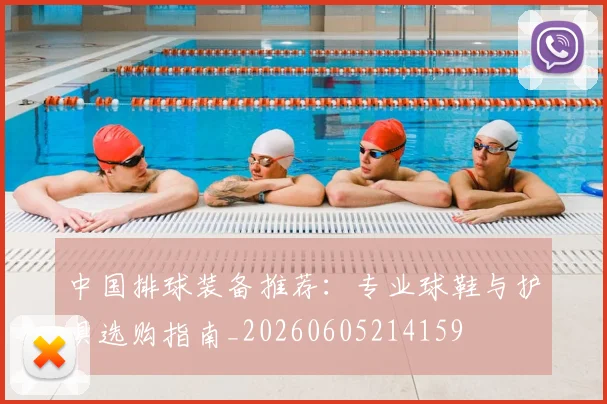 中国排球装备推荐：专业球鞋与护具选购指南_20260605214159