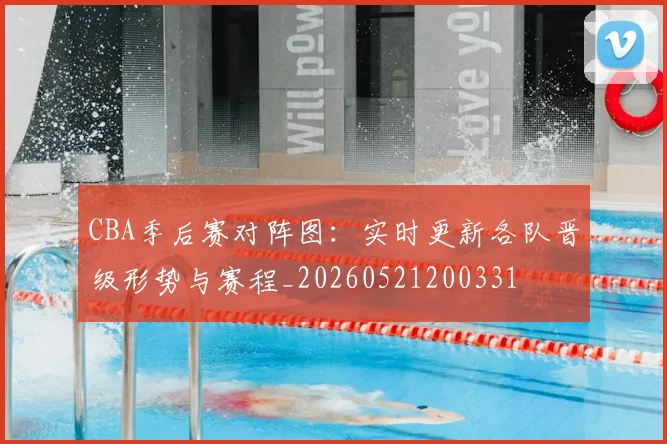 CBA季后赛对阵图：实时更新各队晋级形势与赛程_20260521200331