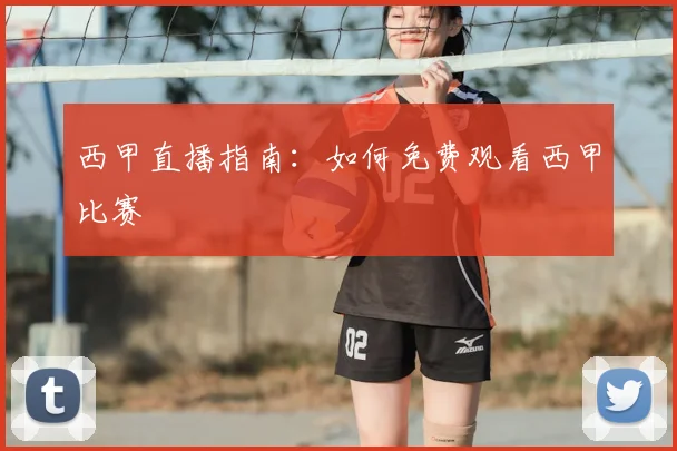 西甲直播指南：如何免费观看西甲比赛