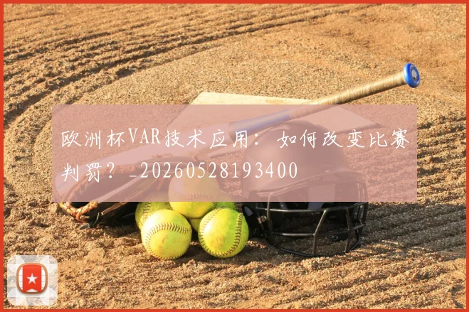 欧洲杯VAR技术应用：如何改变比赛判罚？_20260528193400
