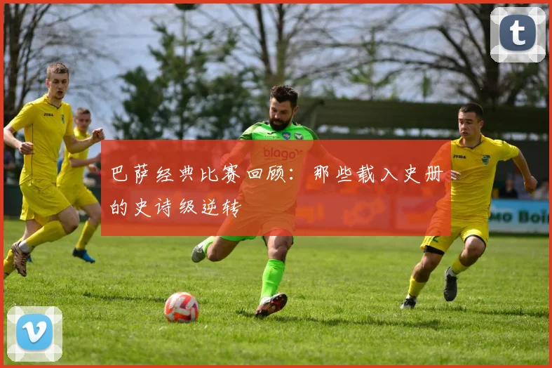 巴萨经典比赛回顾：那些载入史册的史诗级逆转