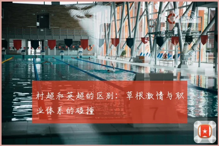 村超和英超的区别：草根激情与职业体系的碰撞
