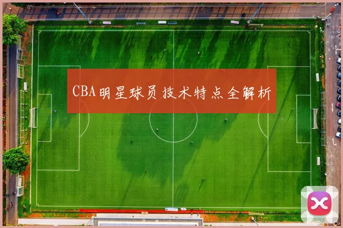 CBA明星球员技术特点全解析