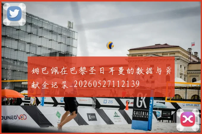 姆巴佩在巴黎圣日耳曼的数据与贡献全记录_20260527112139