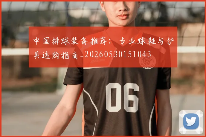 中国排球装备推荐:专业球鞋与护具选购指南_20260530151043
