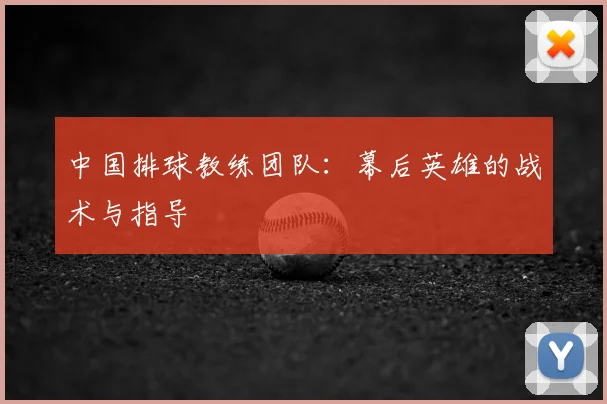 中国排球教练团队：幕后英雄的战术与指导