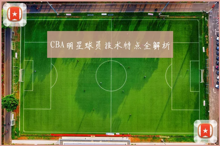CBA明星球员技术特点全解析