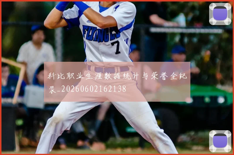 科比职业生涯数据统计与荣誉全纪录_20260602162138