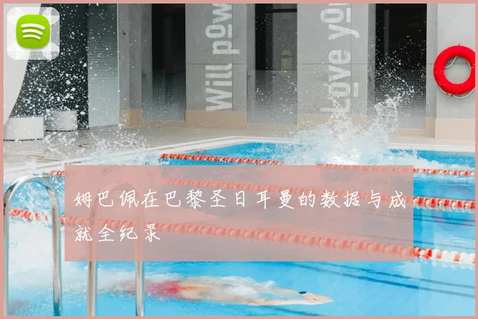 姆巴佩在巴黎圣日耳曼的数据与成就全纪录