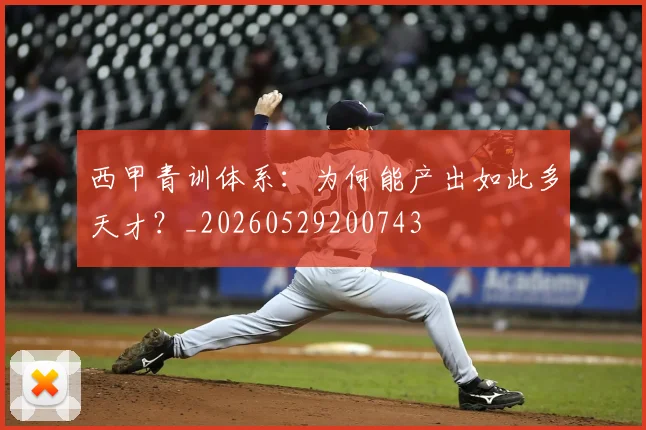 西甲青训体系：为何能产出如此多天才？_20260529200743