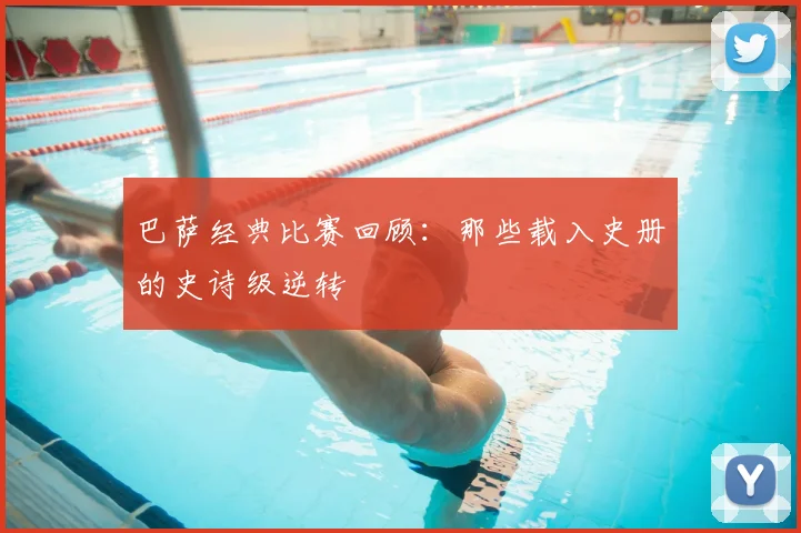 巴萨经典比赛回顾：那些载入史册的史诗级逆转