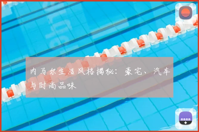 内马尔生活风格揭秘：豪宅、汽车与时尚品味