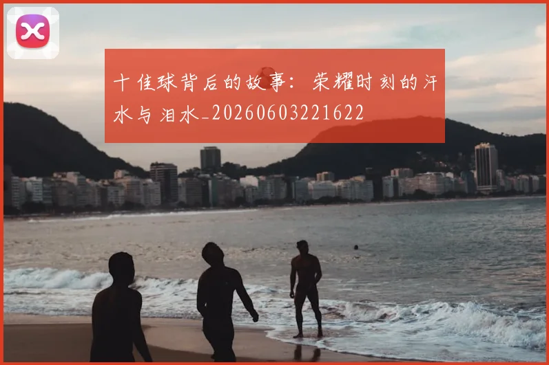 十佳球背后的故事：荣耀时刻的汗水与泪水_20260603221622