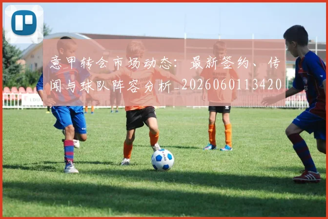 意甲转会市场动态：最新签约、传闻与球队阵容分析_20260601134200