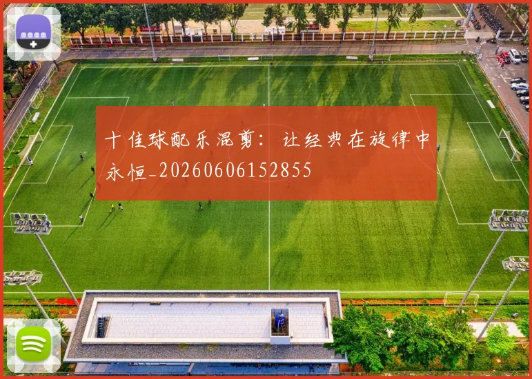 十佳球配乐混剪：让经典在旋律中永恒_20260606152855